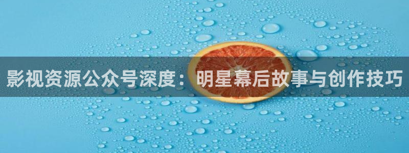 六安红叶影城今日影讯：影视资源公众号深度：明星幕后故事与创作技巧